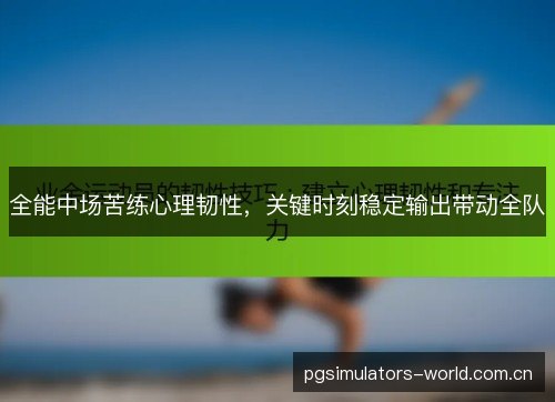 全能中场苦练心理韧性，关键时刻稳定输出带动全队